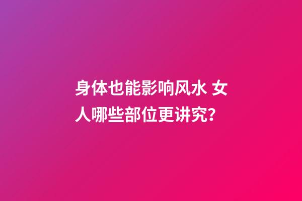 身体也能影响风水 女人哪些部位更讲究？